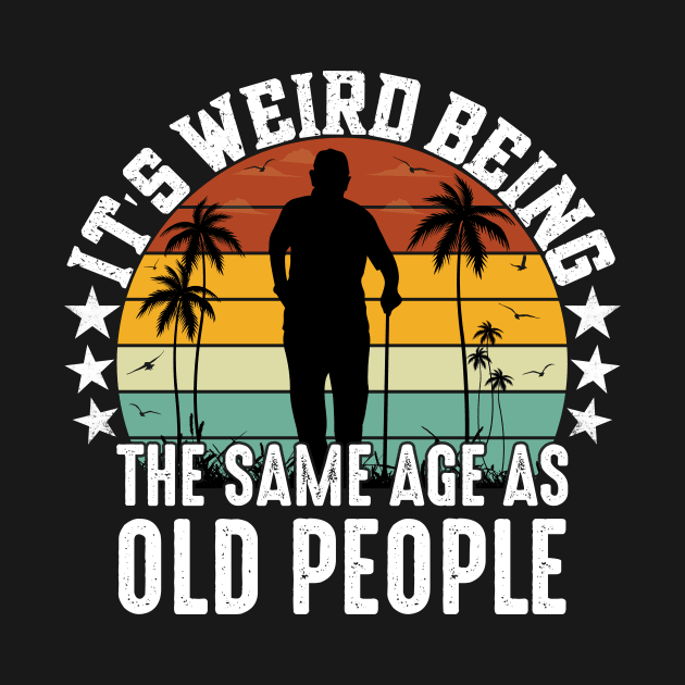 It's Weird Being The Same Age As Old People Funny Sarcastic by WordWeaveTees