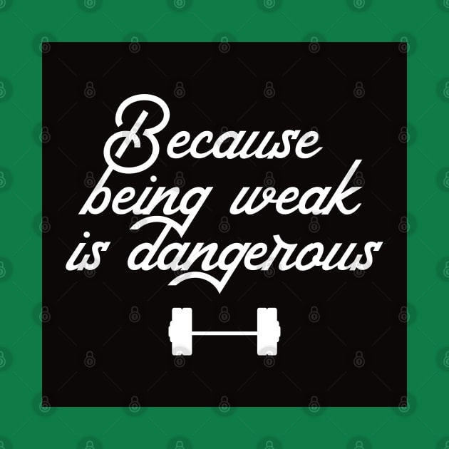 BEING WEAK IS DANGEROUS by EdsTshirts