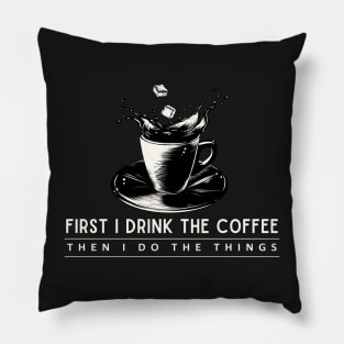 First I Drink the Coffee Then I Do the Things Pillow