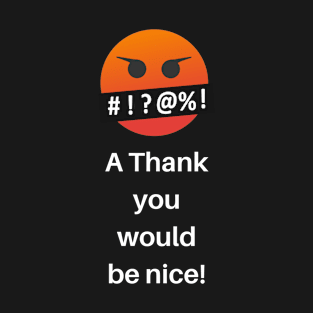 A Thank you would be nice! T-Shirt