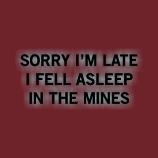 SORRY I’M LATE I FELL ASLEEP IN THE MINES T-Shirt