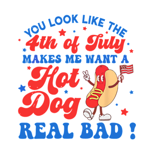 You Look Like 4th Of July Makes Me Want A Hot Dog Real Bad T-Shirt