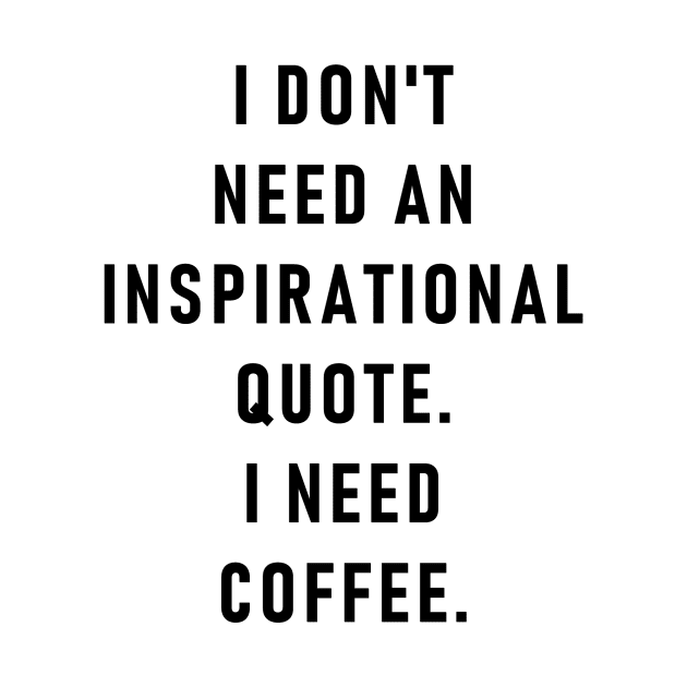 I don't need an inspirational quote. I need coffee. by ghjura