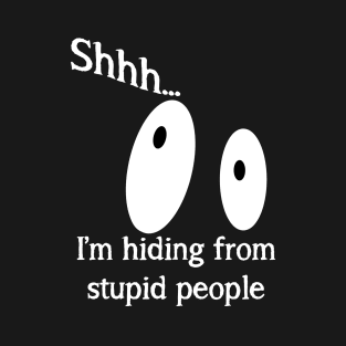 Shhh... I'm Hiding From Stupid People T-Shirt