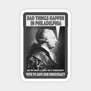 Bad Things Happen in Philadelphia? (King George III thought so, too!) Do We Want a King or a President? Magnet