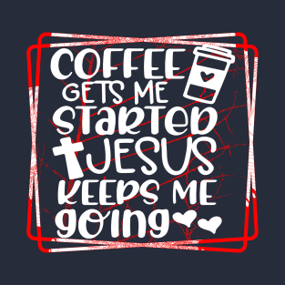 Coffee Gets me Started Jesus Keeps me Going T-Shirt