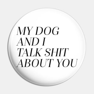 My Dog and I Talk Shit About You Pin