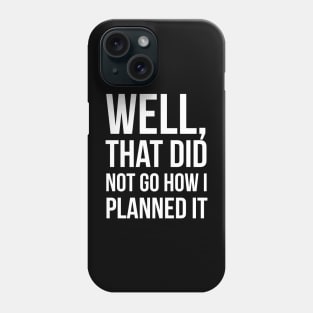Well, That Did Not Go How I Planned It Phone Case