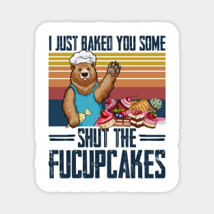 I Just Baked You Some Shut The Fucupcakes Bear Magnet