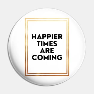 Happier Times Are Coming Pin