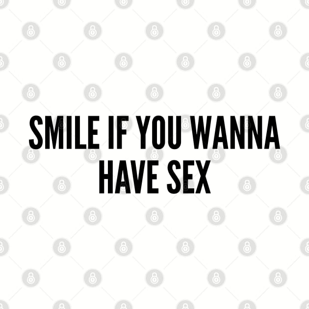 Funny - Smile If You Wanna Have Sex - Funny Joke Statement Humor Slogan Quotes Saying by sillyslogans