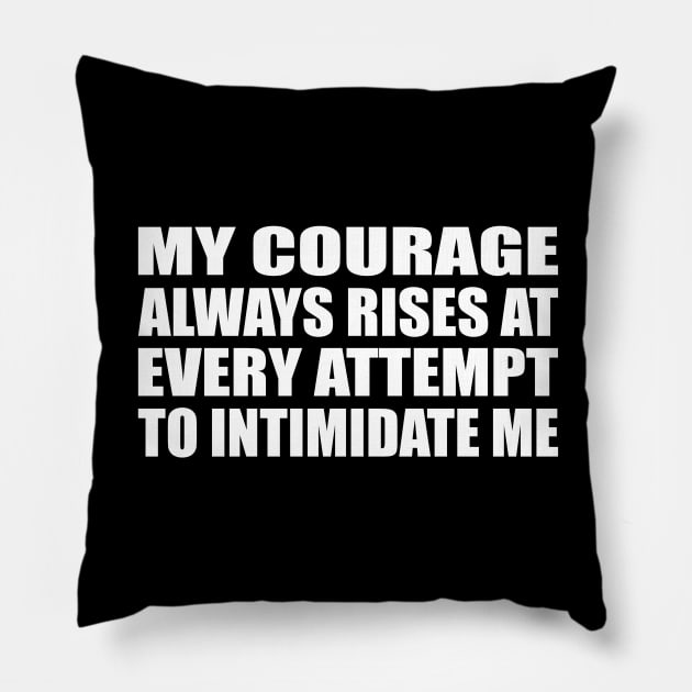 My courage always rises at every attempt to intimidate me Pillow by CRE4T1V1TY