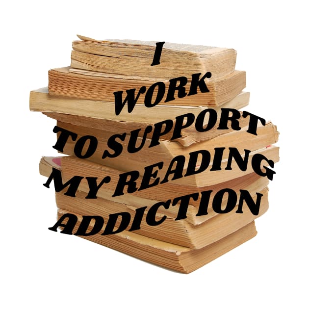 I work to support my reading addiction by PhraseAndPhrase