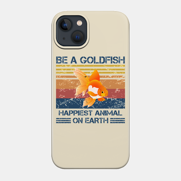 Be A Goldfish Happiest Animal On Earth - Retro - Be A Goldfish - Phone Case