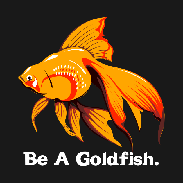 Discover Be A Goldfish - Be A Goldfish - T-Shirt