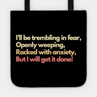 I'll Be Trembling in Fear, Openly Weeping, Racked with Anxiety, But I Will Get It Done! Mental Health Awareness Productivity Tote