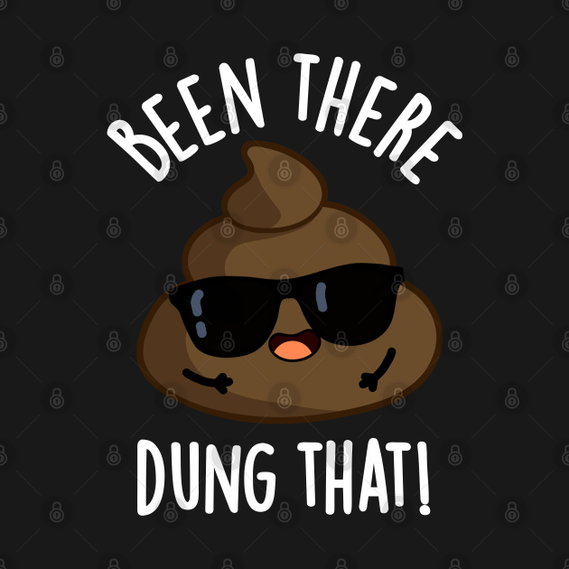 Been There Dung That Funny Poop Pun Poop Pun TShirt TeePublic