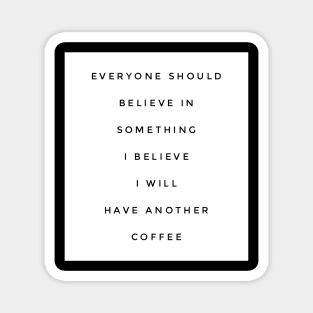 Everyone should believe in something I believe I will have another coffee Magnet