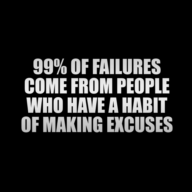 99% of failures come from people who have a habit of making excuses by CRE4T1V1TY