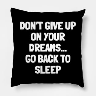 Don't give up on your dreams...go back to sleep Pillow