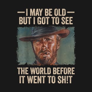 I May Be Old But I Got to See The World Before It Went to Shit T-Shirt