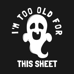 I'm Too Old For This Sheet Funny Halloween Ghost T-Shirt