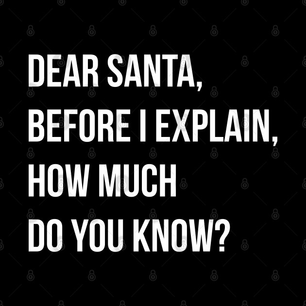 DEAR SANTA BEFORE I EXPLAIN HOW MUCH DO YOU KNOW - Dear Santa Before I Explain How Much Do - Phone Case