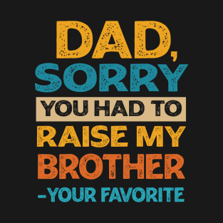 Dad Sorry You Had To Raise My Brother - Your Favorite T-Shirt
