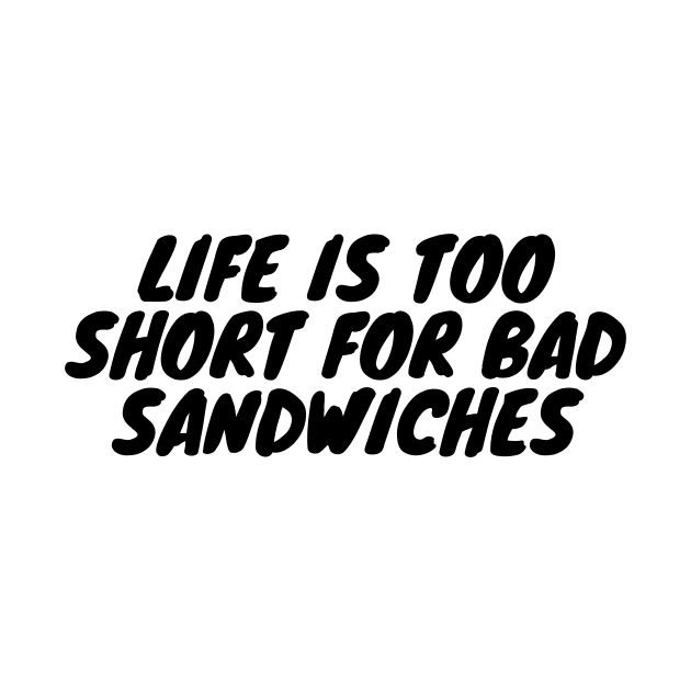 Life Is Too Short For Bad Sandwiches by undrbolink