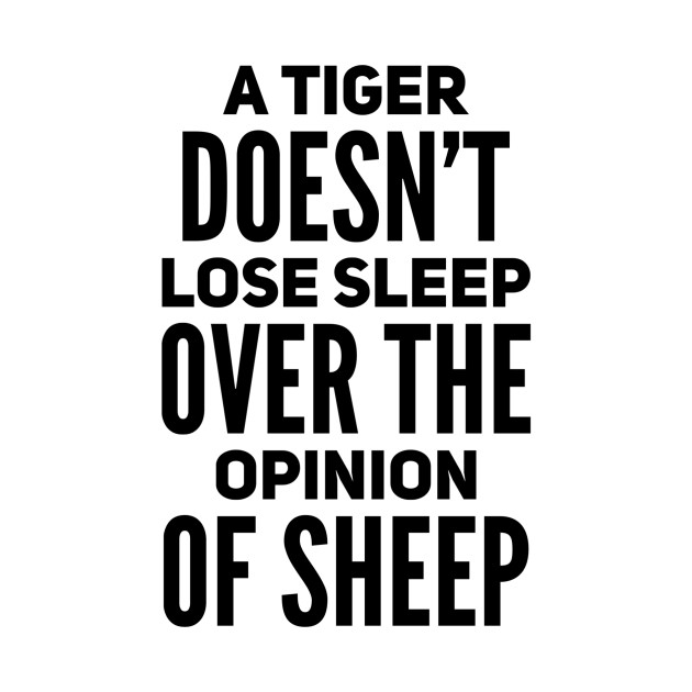 A tiger doesn’t loose sleep over the opinion of sheep by WordFandom