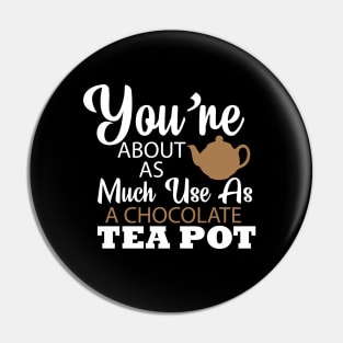 You're About As Much Use As A Chocolate Tea Pot Pin