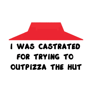 I was castrated for trying to outpizza the hut T-Shirt