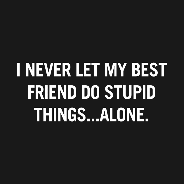 I never let my best friend do stupid things alone by redsoldesign