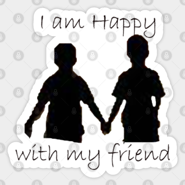 I Am Happy With My Friend My Friend Sticker Teepublic I Am Happy With My Friend My Friend Sticker Teepublic