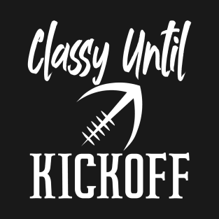 Classy Until Kickoff Funny Football T-Shirt