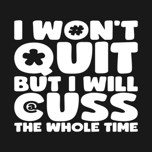 I Won't Quit But I Will Cuss The Whole Time T-Shirt