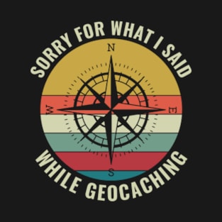 Geocaching Funny Geocacher Sorry For What I Said Geocaching T-Shirt