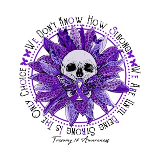 Trisomy 18 Awareness - Skull sunflower We Don't Know How Strong T-Shirt