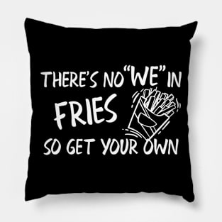 Fries - There's no "WE" in fries so get your own Pillow