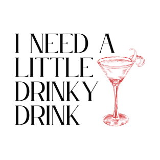 I Need A Little Drinky Drink ... Cocktail T-Shirt T-Shirt