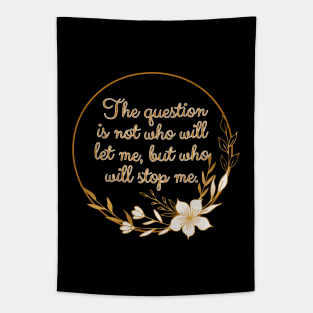 The question is not who let me, but who will stop me. Tapestry