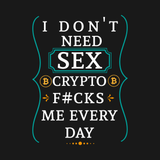 I don't need sex Crypto fucks me every day T-Shirt