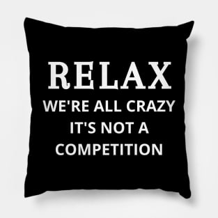 Relax we're all crazy it's not a competition Pillow