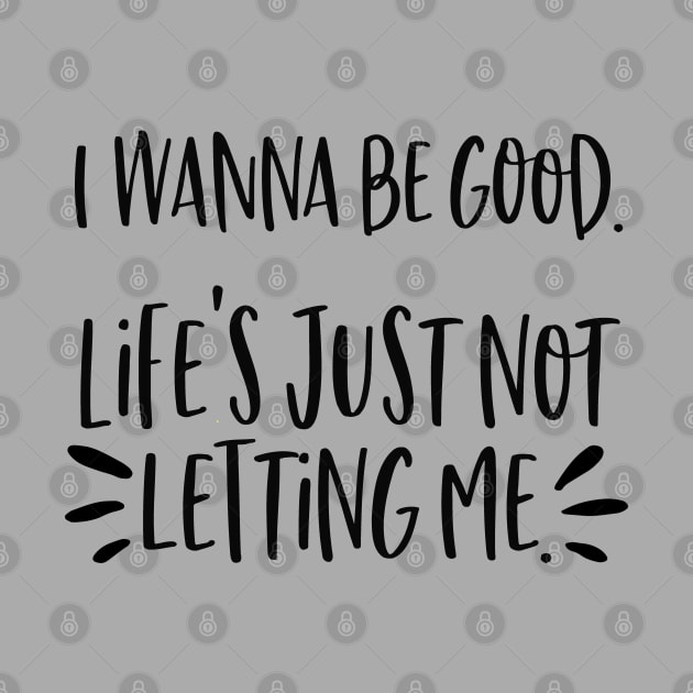 I wanna be good. Life's just not letting me. by Stars Hollow Mercantile
