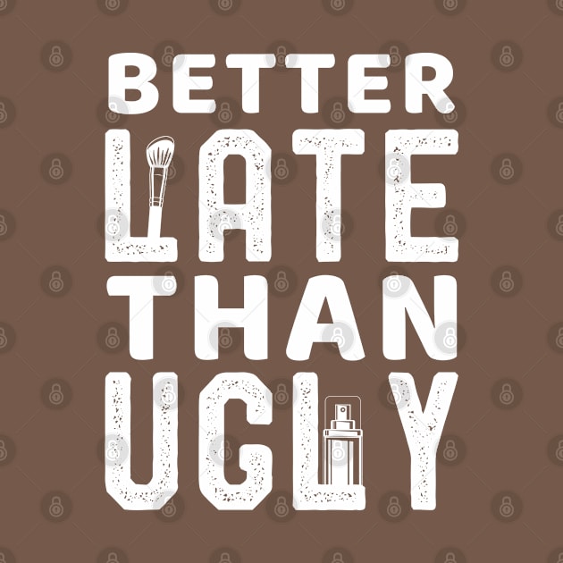 Better Late Than Ugly Funny Makeup for Funny Girls Sayings Gift idea by kaza191