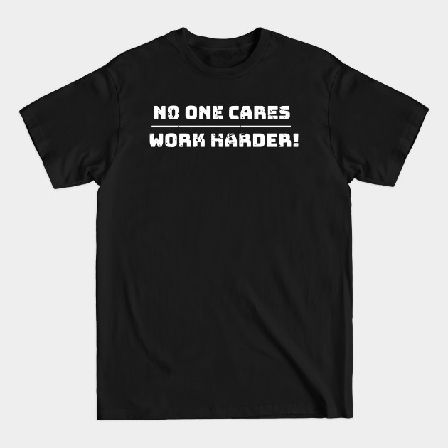 Discover No one cares, work harder funny - Work Harder Quote - T-Shirt