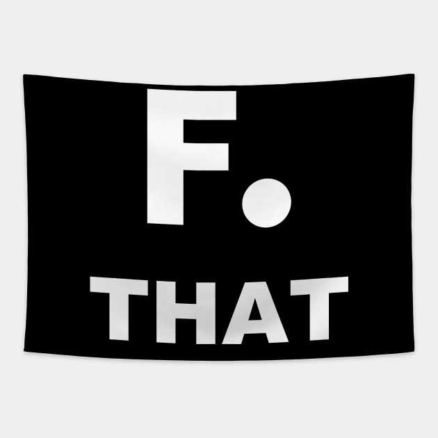 F that, F you, F it ALL just FORK OFF, I give up - I surrender - aww hell nah - funny gift - Fuck That - Tapestry | TeePublic F that, F you, F it ALL just FORK OFF, I give up - I surrender - aww hell nah - funny gift - Fuck That - Tapestry | TeePublic