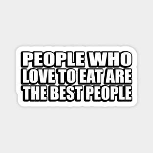 People who love to eat are the best people Magnet