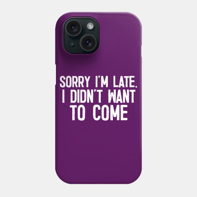 Sorry I'm Late - I Didn't Want To Come Phone Case by DankFutura