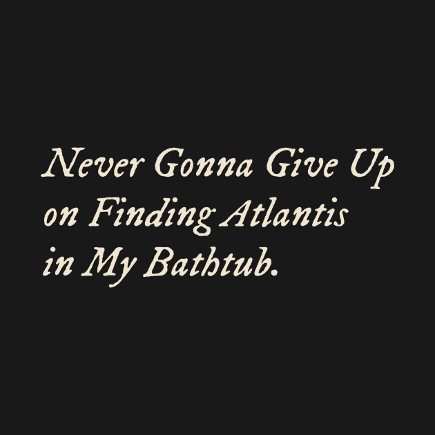 Never Gonna Give Up on Finding Atlantis in My Bathtub by TV Dinners